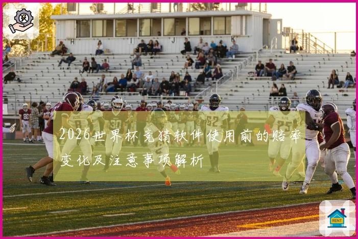2026世界杯竞猜软件使用前的赔率变化及注意事项解析