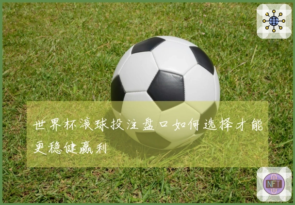 世界杯滚球投注盘口如何选择才能更稳健赢利