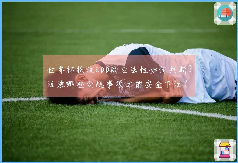 世界杯投注app的合法性如何判断？注意哪些合规事项才能安全下注？