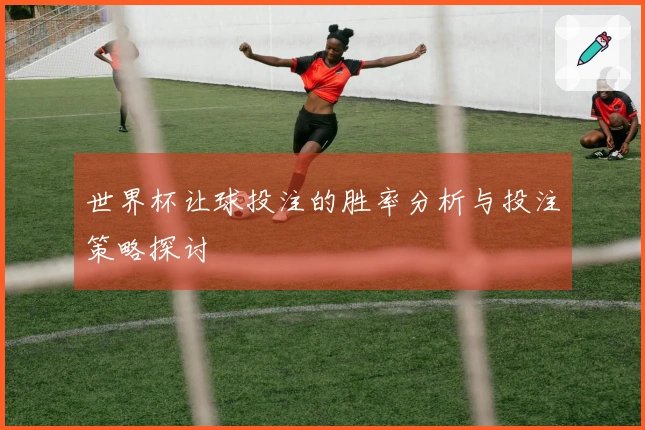 世界杯让球投注的胜率分析与投注策略探讨