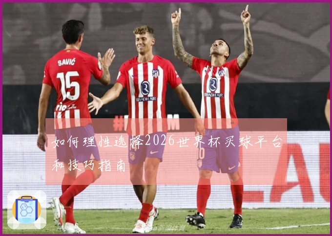 如何理性选择2026世界杯买球平台和技巧指南