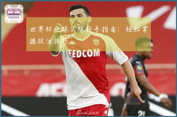世界杯让球买球新手指南：轻松掌握投注技巧