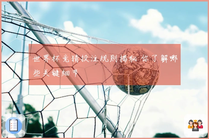 世界杯竞猜投注规则揭秘 你了解哪些关键细节