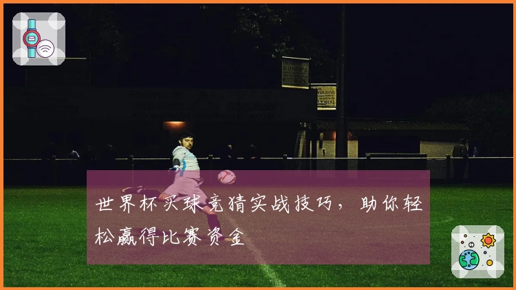 世界杯买球竞猜实战技巧，助你轻松赢得比赛资金