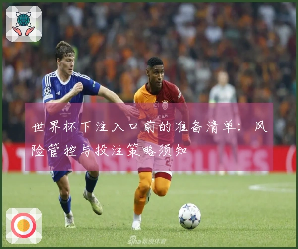 世界杯下注入口前的准备清单：风险管控与投注策略须知