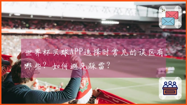 世界杯买球APP选择时常见的误区有哪些？如何避免踩雷？