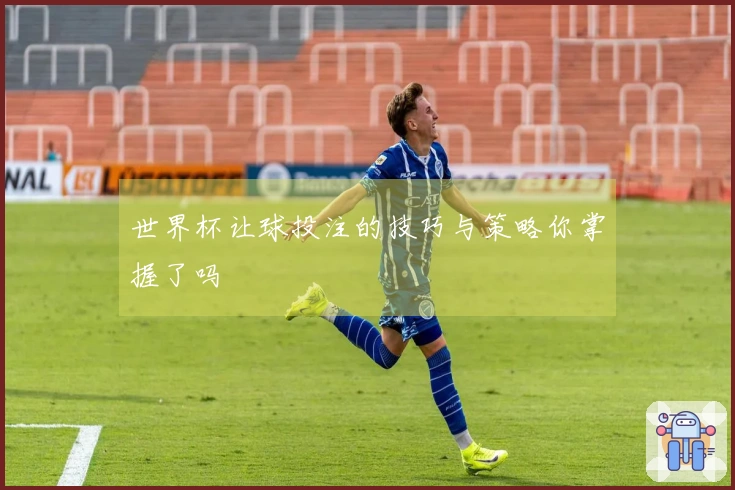 世界杯让球投注的技巧与策略你掌握了吗