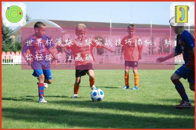 世界杯滚球买球实战技巧揭秘，助你轻松下注赢钱