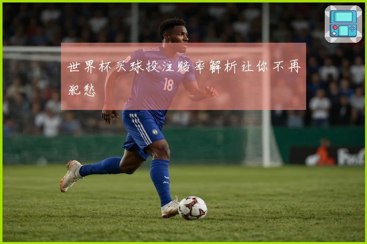 世界杯买球投注赔率解析让你不再犯愁