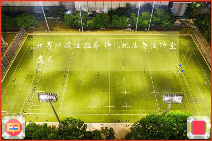 世界杯投注推荐 热门玩法与技巧全盘点