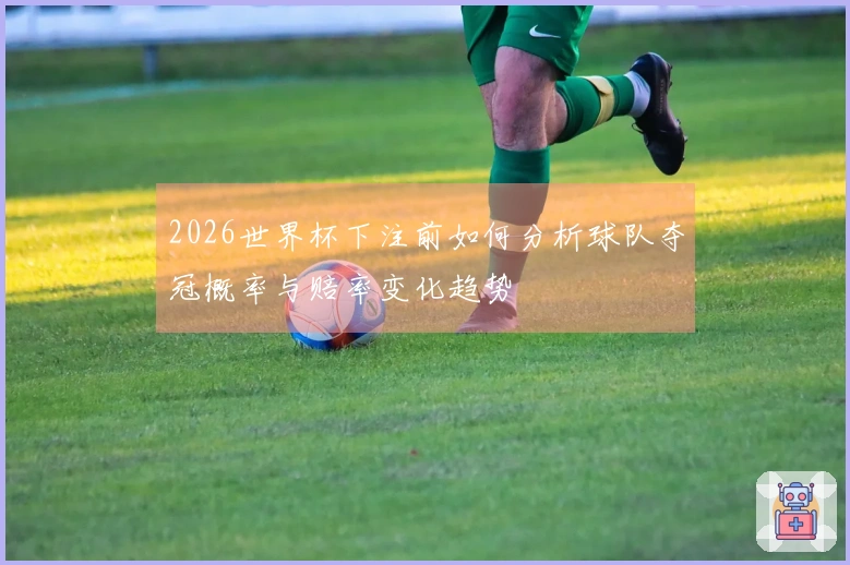 2026世界杯下注前如何分析球队夺冠概率与赔率变化趋势