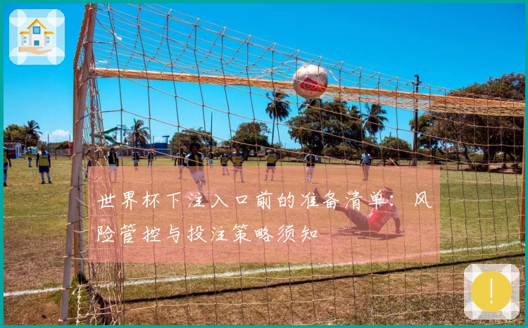 世界杯下注入口前的准备清单：风险管控与投注策略须知