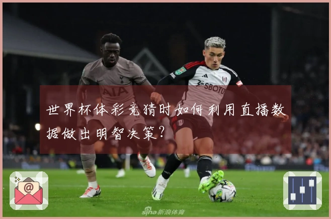世界杯体彩竞猜时如何利用直播数据做出明智决策？