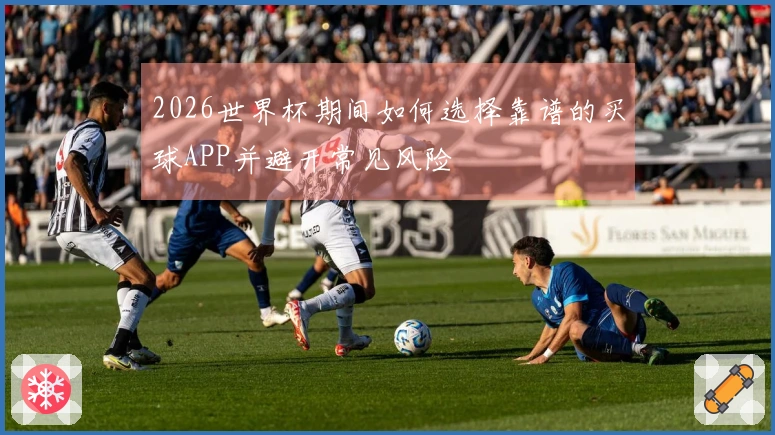 2026世界杯期间如何选择靠谱的买球APP并避开常见风险