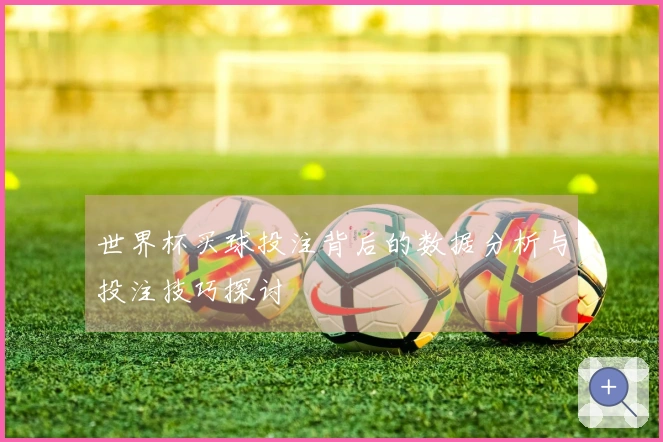 世界杯买球投注背后的数据分析与投注技巧探讨
