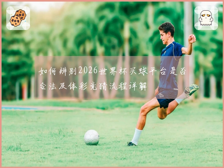 如何辨别2026世界杯买球平台是否合法及体彩竞猜流程详解