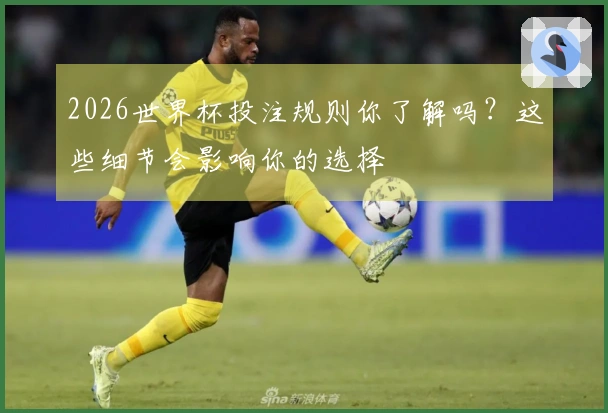 2026世界杯投注规则你了解吗？这些细节会影响你的选择