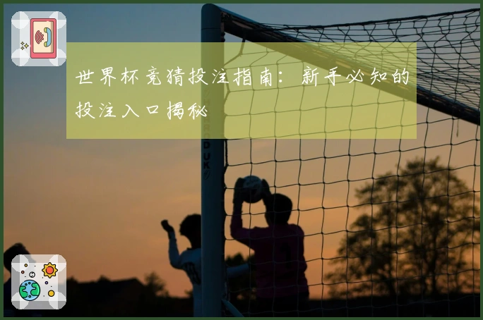 世界杯竞猜投注指南：新手必知的投注入口揭秘