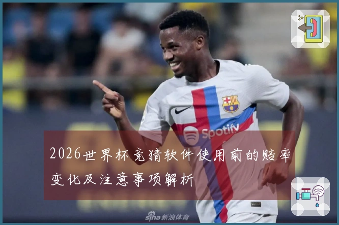 2026世界杯竞猜软件使用前的赔率变化及注意事项解析