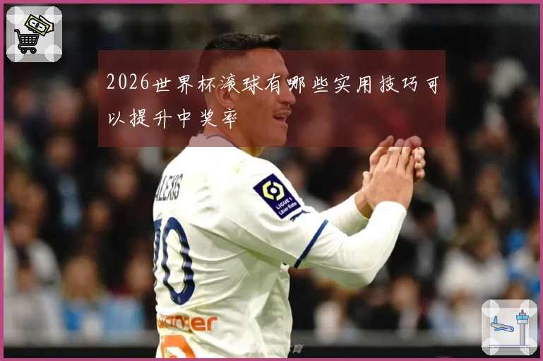 2026世界杯滚球有哪些实用技巧可以提升中奖率
