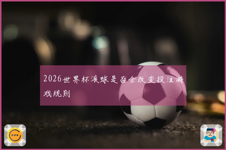 2026世界杯滚球是否会改变投注游戏规则