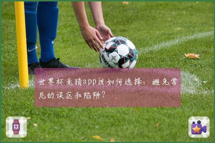 世界杯竞猜app该如何选择，避免常见的误区和陷阱？