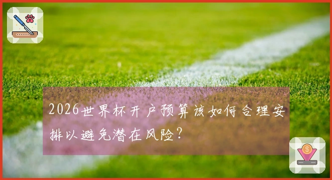 2026世界杯开户预算该如何合理安排以避免潜在风险？