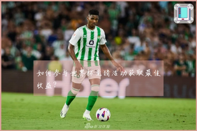 如何参与世界杯竞猜活动获取最佳收益？