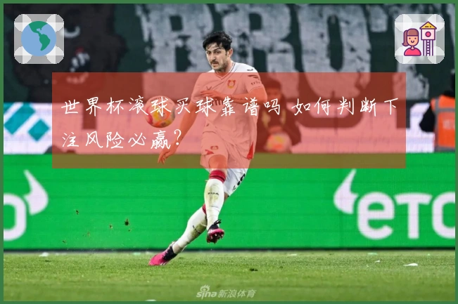 世界杯滚球买球靠谱吗 如何判断下注风险必赢？