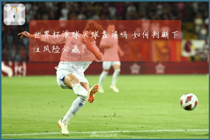世界杯滚球买球靠谱吗 如何判断下注风险必赢？