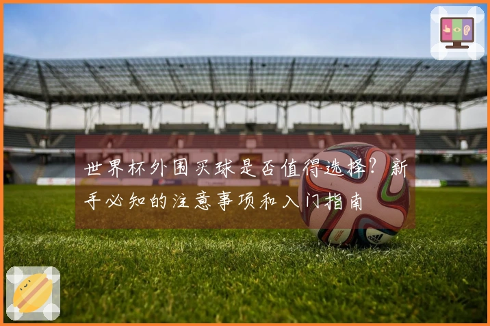 世界杯外围买球是否值得选择？新手必知的注意事项和入门指南