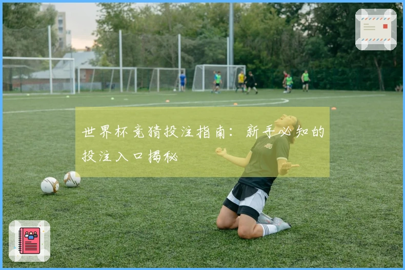 世界杯竞猜投注指南：新手必知的投注入口揭秘