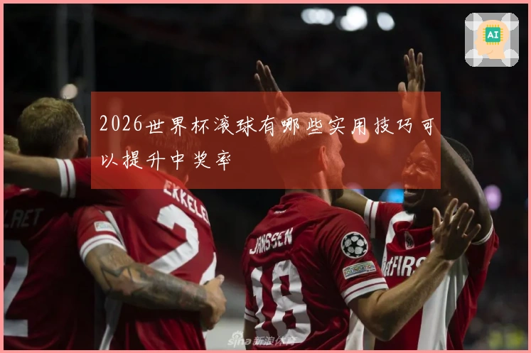 2026世界杯滚球有哪些实用技巧可以提升中奖率