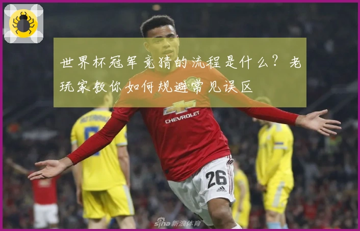 世界杯冠军竞猜的流程是什么？老玩家教你如何规避常见误区