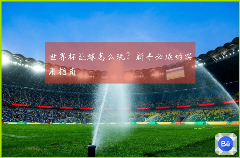 世界杯让球怎么玩？新手必读的实用指南