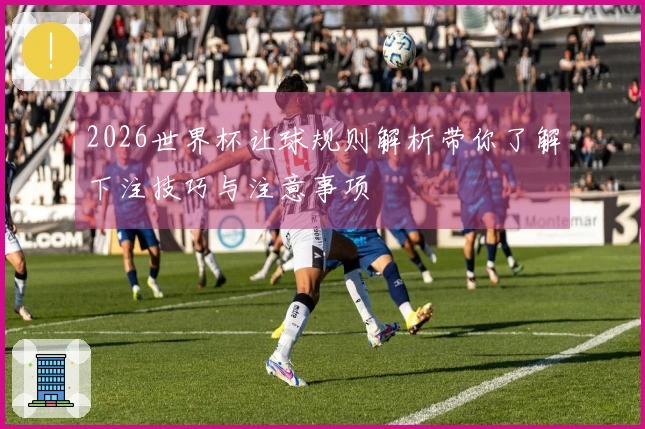2026世界杯让球规则解析带你了解下注技巧与注意事项