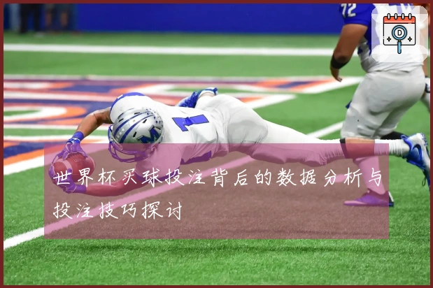 世界杯买球投注背后的数据分析与投注技巧探讨