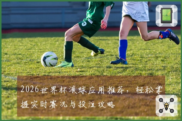 2026世界杯滚球应用推荐，轻松掌握实时赛况与投注攻略