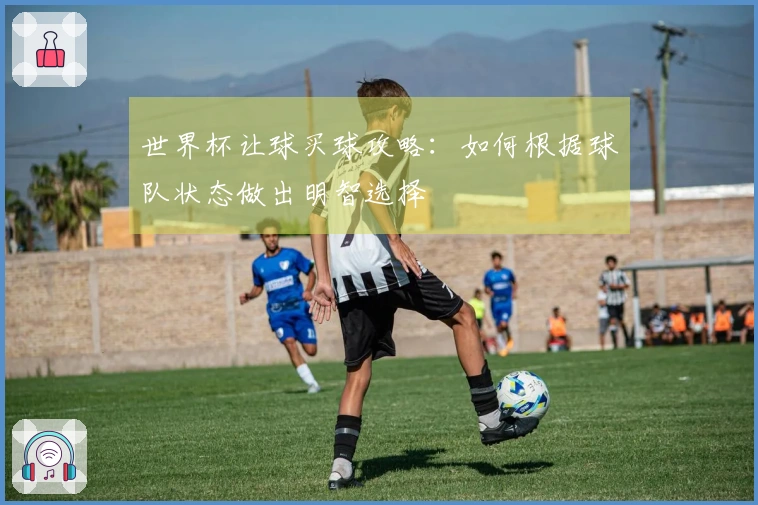 世界杯让球买球攻略：如何根据球队状态做出明智选择