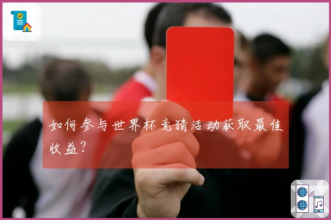 如何参与世界杯竞猜活动获取最佳收益？