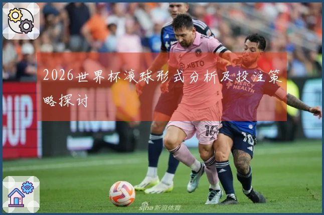 2026世界杯滚球形式分析及投注策略探讨